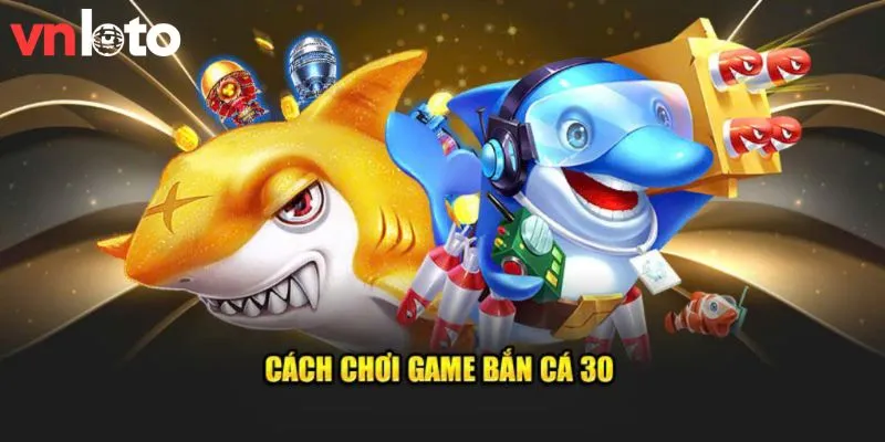 Bắn Cá 30 Vnloto – Hướng Dẫn Cách Chơi Chuẩn Năm 2024